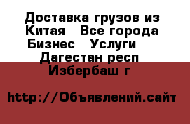 Доставка грузов из Китая - Все города Бизнес » Услуги   . Дагестан респ.,Избербаш г.